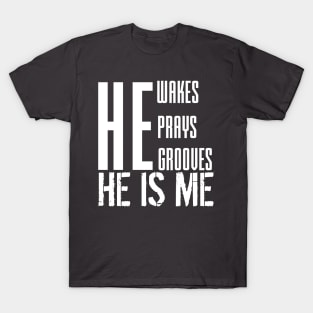 He wakes, he prays, he grooves, HE IS ME T-Shirt